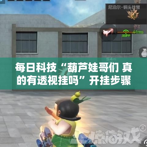 每日科技“葫芦娃哥们 真的有透视挂吗”开挂步骤方法
