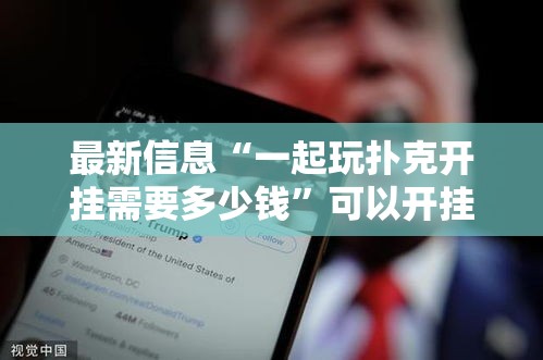 最新信息“一起玩扑克开挂需要多少钱”可以开挂软件