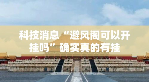 科技消息“避风阁可以开挂吗”确实真的有挂