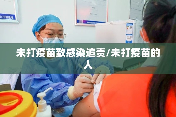 未打疫苗致感染追责/未打疫苗的人 未打疫苗致感染追责/未打疫苗的人