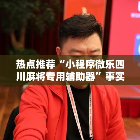 热点推荐“小程序微乐四川麻将专用辅助器”事实上确实有挂
