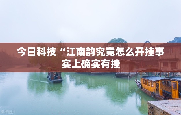 今日科技“江南韵究竟怎么开挂事实上确实有挂