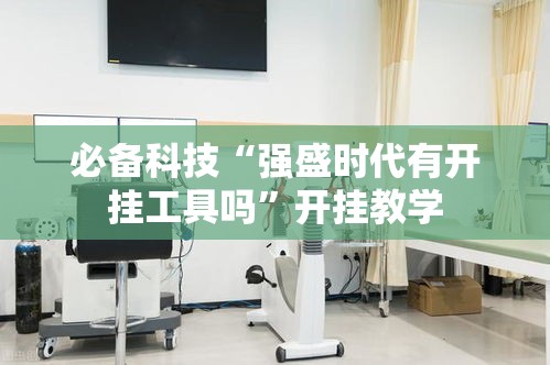 必备科技“强盛时代有开挂工具吗”开挂教学