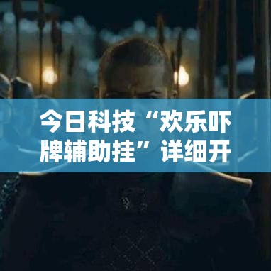 今日科技“欢乐吓牌辅助挂	”详细开挂玩法