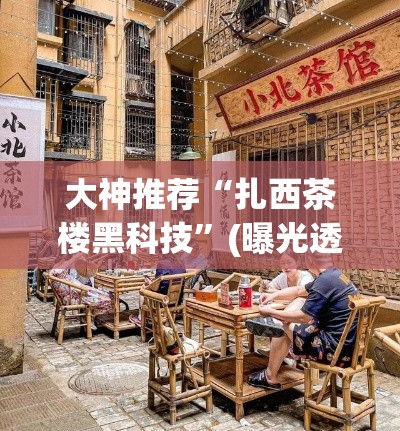 大神推荐“扎西茶楼黑科技”(曝光透视猫腻)