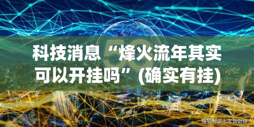 科技消息“烽火流年其实可以开挂吗	”(确实有挂)