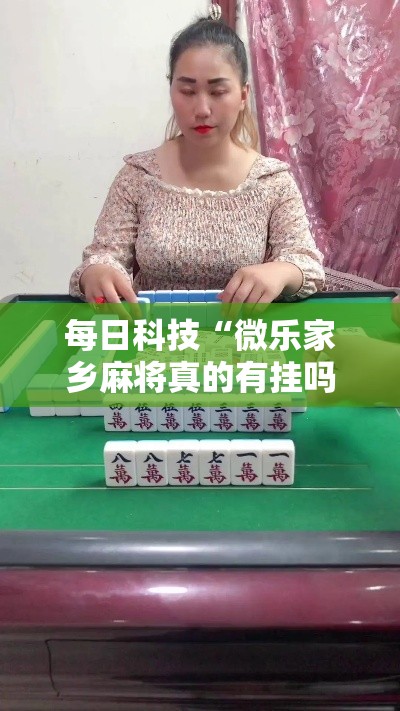 每日科技“微乐家乡麻将真的有挂吗	”事实上真的有挂