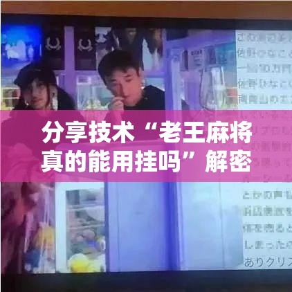 分享技术“老王麻将真的能用挂吗”解密透视猫腻