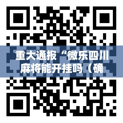 重大通报“微乐四川麻将能开挂吗（确实有挂）