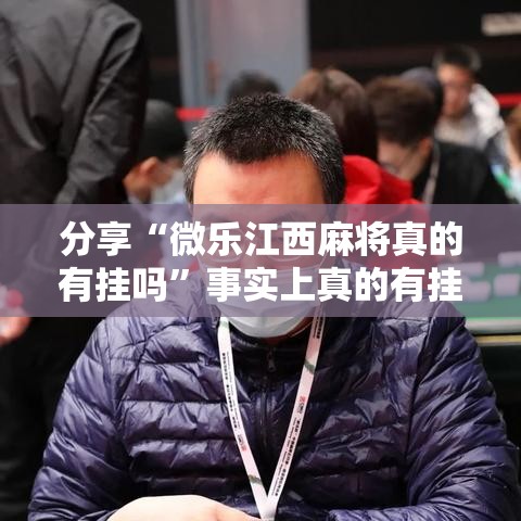 分享“微乐江西麻将真的有挂吗”事实上真的有挂
