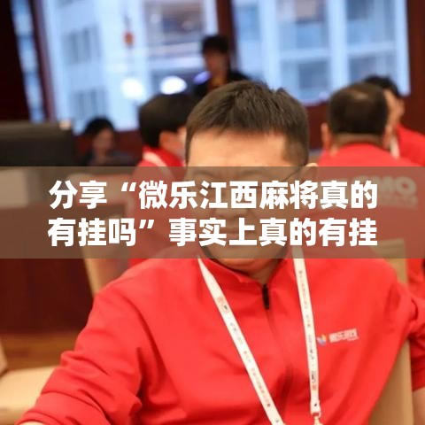 分享“微乐江西麻将真的有挂吗”事实上真的有挂