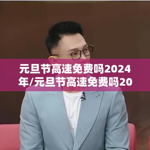 元旦节高速免费吗2024年/元旦节高速免费吗2027 元旦节高速免费吗2024年/元旦节高速免费吗2027
