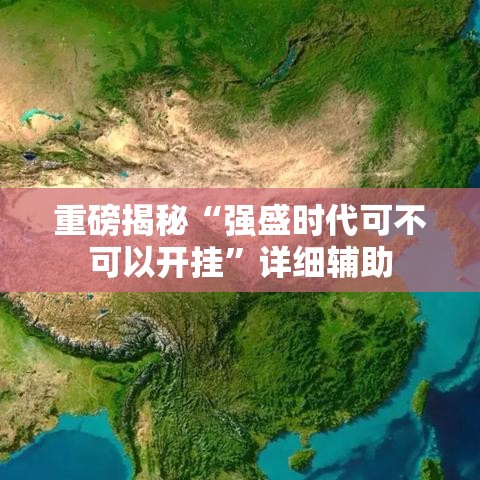 重磅揭秘“强盛时代可不可以开挂”详细辅助