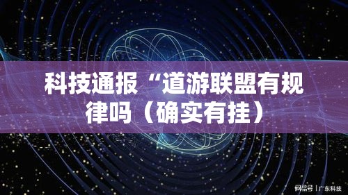 科技通报“道游联盟有规律吗(确实有挂) 科技通报“道游联盟有规律吗(确实有挂)