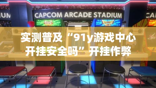 实测普及“91y游戏中心开挂安全吗”开挂作弊