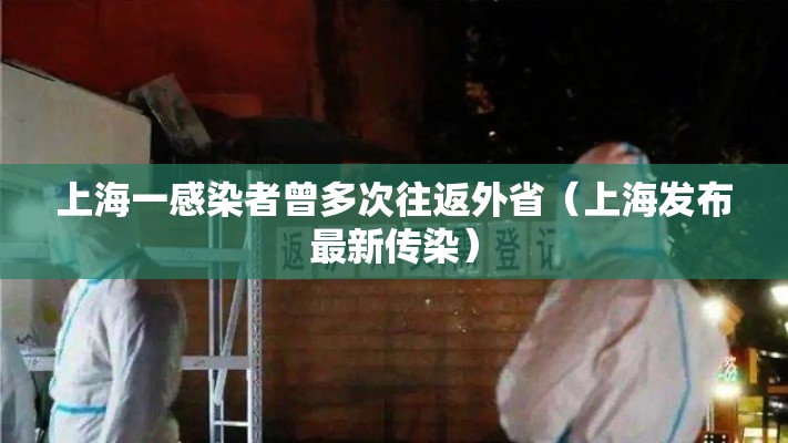 上海一感染者曾多次往返外省（上海发布最新传染）