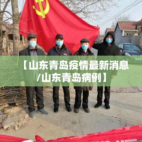 【山东青岛疫情最新消息/山东青岛病例】 【山东青岛疫情最新消息/山东青岛病例】