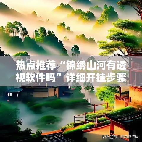 热点推荐“锦绣山河有透视软件吗”详细开挂步骤