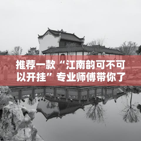 推荐一款“江南韵可不可以开挂”专业师傅带你了解