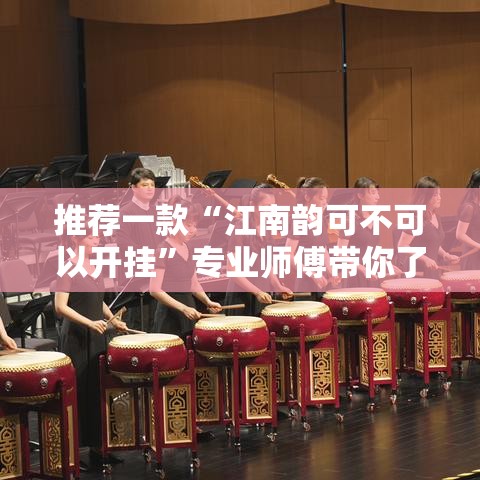 推荐一款“江南韵可不可以开挂	”专业师傅带你了解
