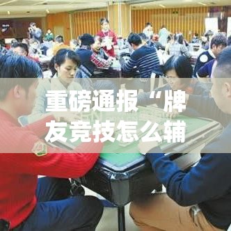 重磅通报“牌友竞技怎么辅助”(详细辅助脚本)