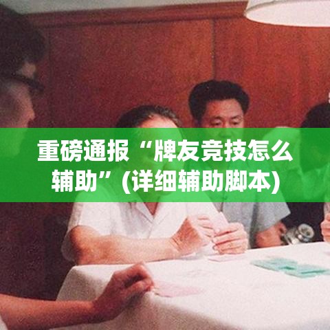 重磅通报“牌友竞技怎么辅助”(详细辅助脚本)