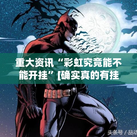 重大资讯“彩虹究竟能不能开挂”[确实真的有挂]