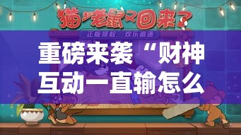 重磅来袭“财神互动一直输怎么办	”曝光透视猫腻