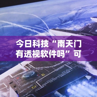 今日科技“南天门有透视软件吗”可以透视