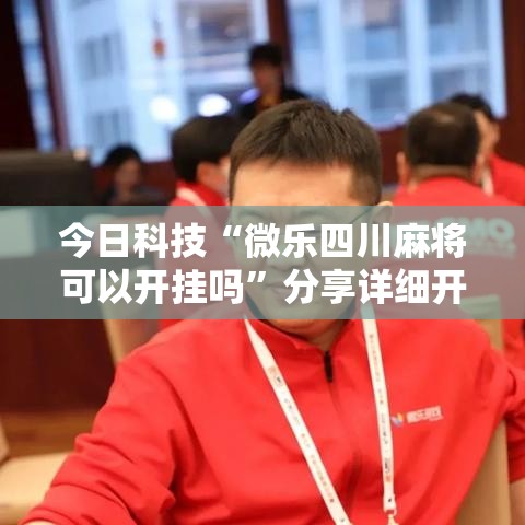 今日科技“微乐四川麻将可以开挂吗”分享详细开挂教程