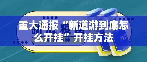 重大通报“新道游到底怎么开挂	”开挂方法