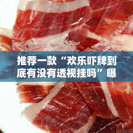 推荐一款“欢乐吓牌到底有没有透视挂吗”曝光透视猫腻