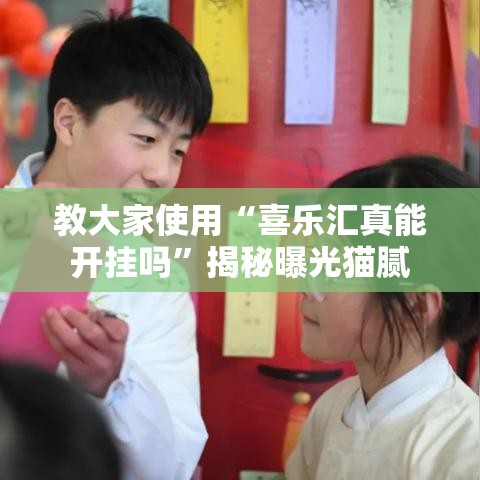 教大家使用“喜乐汇真能开挂吗	”揭秘曝光猫腻