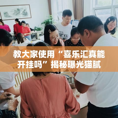 教大家使用“喜乐汇真能开挂吗”揭秘曝光猫腻