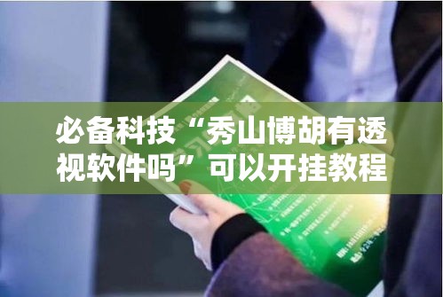 必备科技“秀山博胡有透视软件吗”可以开挂教程