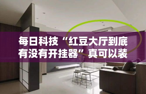 每日科技“红豆大厅到底有没有开挂器”真可以装挂