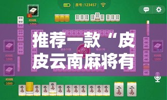 推荐一款“皮皮云南麻将有没有挂辅助事实上确实有挂 推荐一款“皮皮云南麻将有没有挂辅助事实上确实有挂