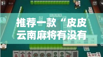 推荐一款“皮皮云南麻将有没有挂辅助事实上确实有挂 推荐一款“皮皮云南麻将有没有挂辅助事实上确实有挂