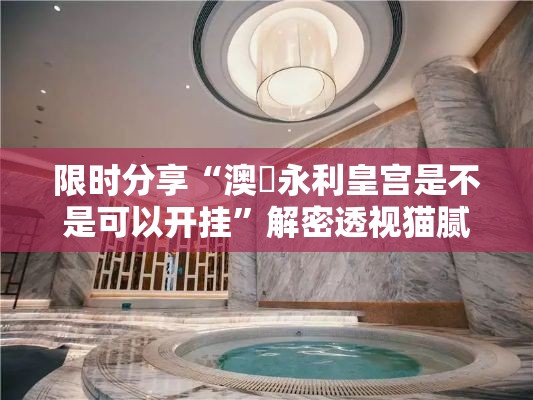 限时分享“澳門永利皇宫是不是可以开挂”解密透视猫腻