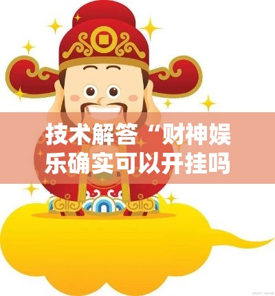 技术解答“财神娱乐确实可以开挂吗”原来有挂