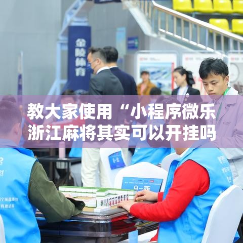 教大家使用“小程序微乐浙江麻将其实可以开挂吗	”详细开挂方法