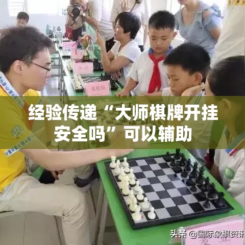 经验传递“大师棋牌开挂安全吗”可以辅助