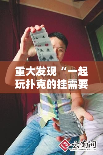 重大发现“一起玩扑克的挂需要多少钱”其实确实有挂