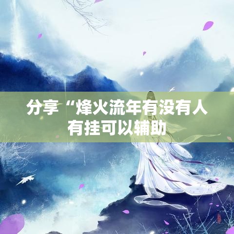 分享“烽火流年有没有人有挂可以辅助 分享“烽火流年有没有人有挂可以辅助