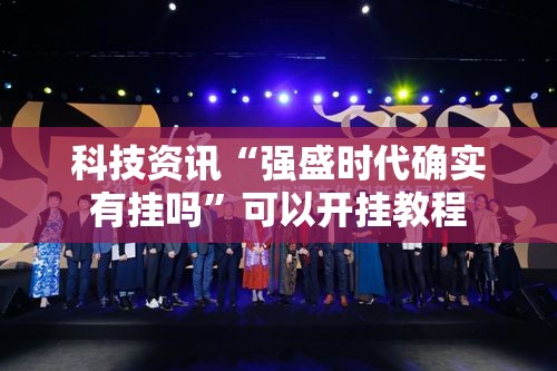 科技资讯“强盛时代确实有挂吗	”可以开挂教程