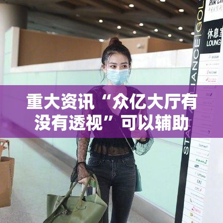 重大资讯“众亿大厅有没有透视”可以辅助