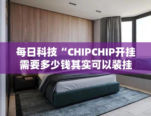 每日科技“CHIPCHIP开挂需要多少钱其实可以装挂 每日科技“CHIPCHIP开挂需要多少钱其实可以装挂