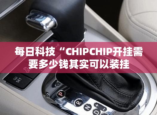 每日科技“CHIPCHIP开挂需要多少钱其实可以装挂 每日科技“CHIPCHIP开挂需要多少钱其实可以装挂