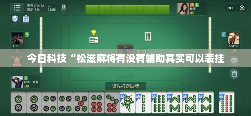 今日科技“松滋麻将有没有辅助其实可以装挂 今日科技“松滋麻将有没有辅助其实可以装挂