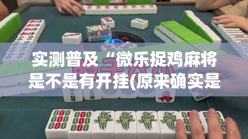实测普及“微乐捉鸡麻将是不是有开挂(原来确实是有挂) 实测普及“微乐捉鸡麻将是不是有开挂(原来确实是有挂)